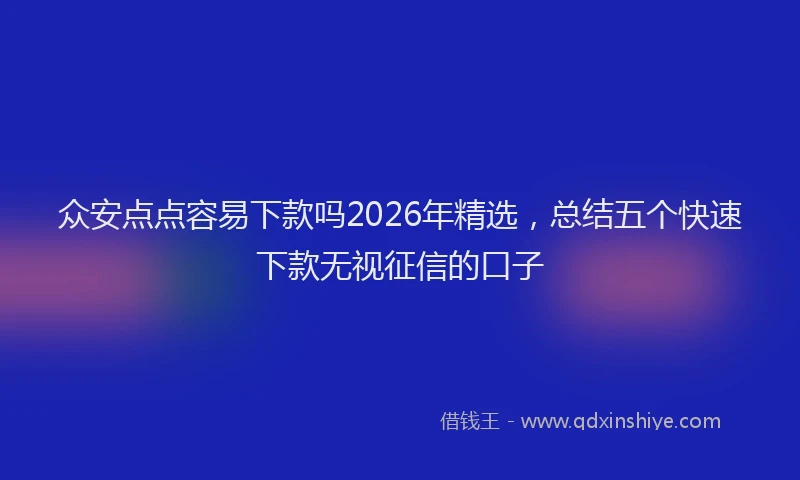 众安点点容易下款吗2026年精选，总结五个快速下款无视征信的口子