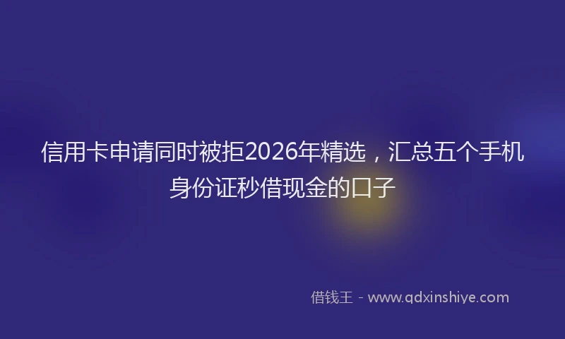 信用卡申请同时被拒2026年精选，汇总五个手机身份证秒借现金的口子