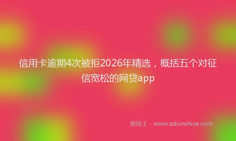 信用卡逾期4次被拒2026年精选，概括五个对征信宽松的网贷app