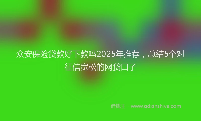 众安保险贷款好下款吗2025年推荐，总结5个对征信宽松的网贷口子