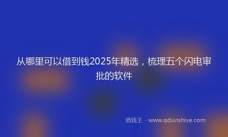 从哪里可以借到钱2025年精选，梳理五个闪电审批的软件