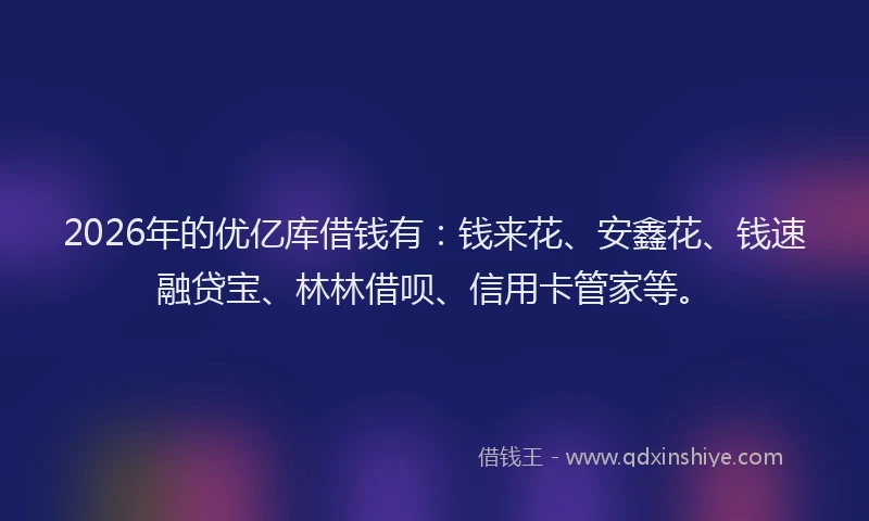 2026年的优亿库借钱有:钱来花、安鑫花、钱速融贷宝、林林借呗、信用卡管家等。