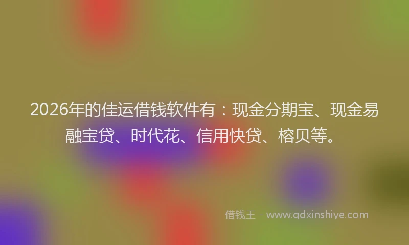 2026年的佳运借钱软件有：现金分期宝、现金易融宝贷、时代花、信用快贷、榕贝等。