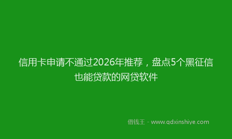 信用卡申请不通过2026年推荐，盘点5个黑征信也能贷款的网贷软件
