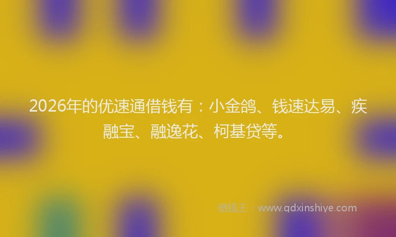 2026年的优速通借钱有:小金鸽、钱速达易、疾融宝、融逸花、柯基贷等。