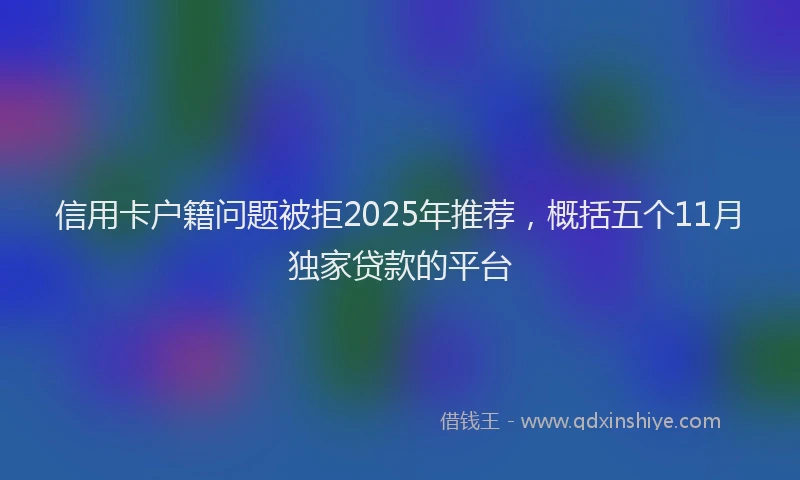 信用卡户籍问题被拒2025年推荐，概括五个11月独家贷款的平台