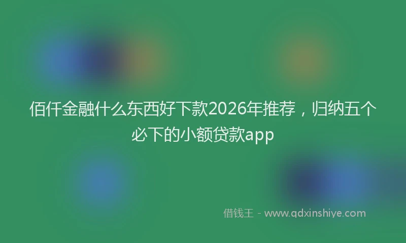 佰仟金融什么东西好下款2026年推荐，归纳五个必下的小额贷款app