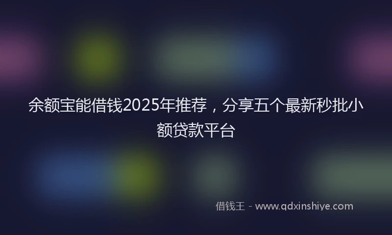 余额宝能借钱2025年推荐，分享五个最新秒批小额贷款平台