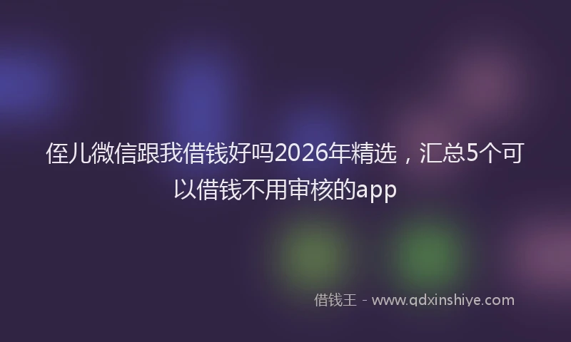 侄儿微信跟我借钱好吗2026年精选，汇总5个可以借钱不用审核的app