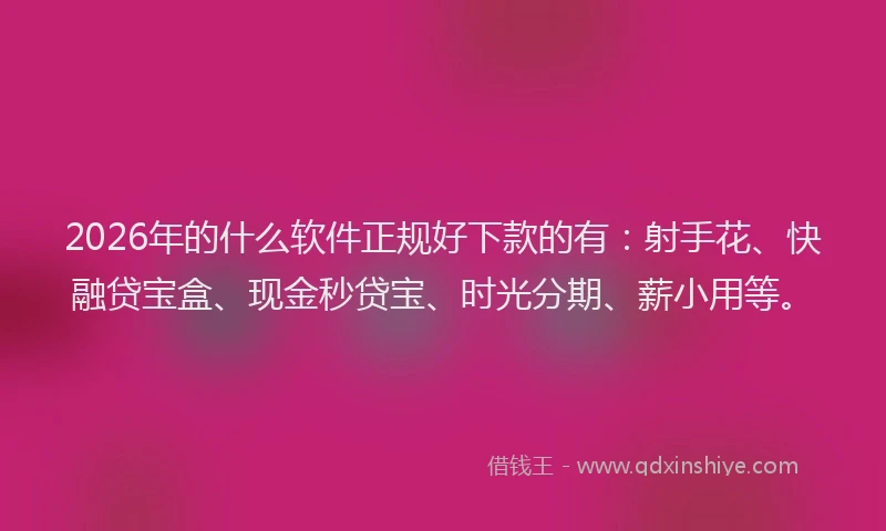 2026年的什么软件正规好下款的有：射手花、快融贷宝盒、现金秒贷宝、时光分期、薪小用等。