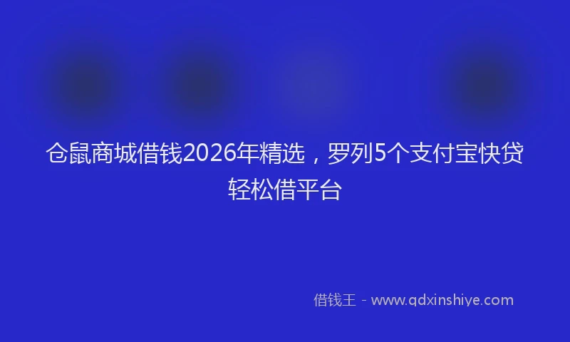 仓鼠商城借钱2026年精选，罗列5个支付宝快贷轻松借平台