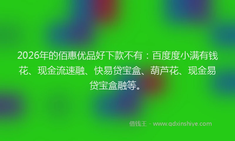 2026年的佰惠优品好下款不有：百度度小满有钱花、现金流速融、快易贷宝盒、葫芦花、现金易贷宝盒融等。