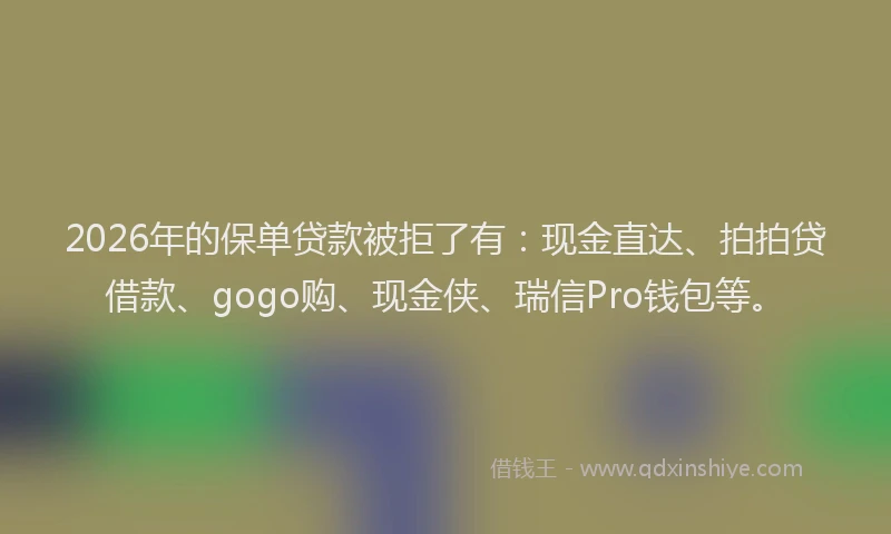 2026年的保单贷款被拒了有：现金直达、拍拍贷借款、gogo购、现金侠、瑞信Pro钱包等。