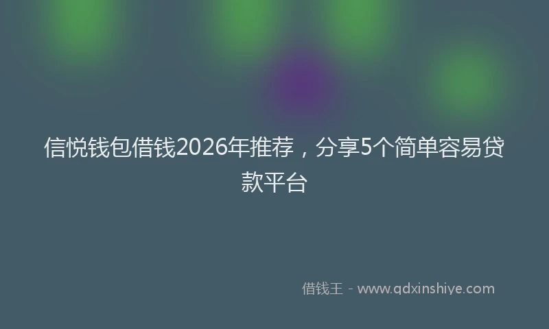 信悦钱包借钱2026年推荐，分享5个简单容易贷款平台