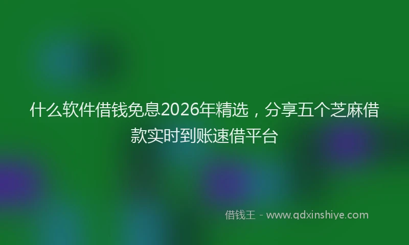 什么软件借钱免息2026年精选，分享五个芝麻借款实时到账速借平台