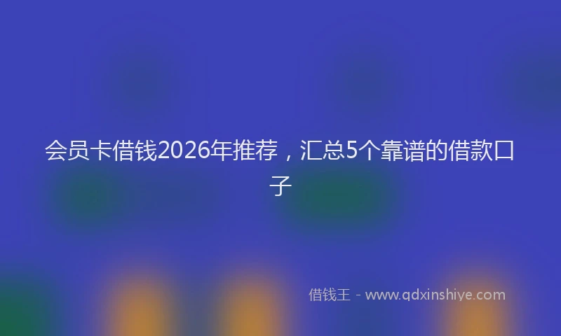 会员卡借钱2026年推荐，汇总5个靠谱的借款口子