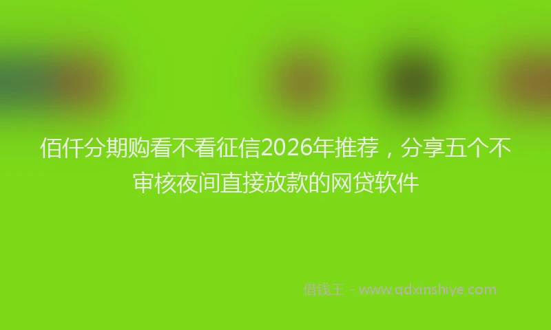 佰仟分期购看不看征信2026年推荐，分享五个不审核夜间直接放款的网贷软件