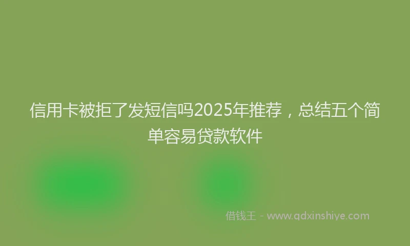 信用卡被拒了发短信吗2025年推荐，总结五个简单容易贷款软件
