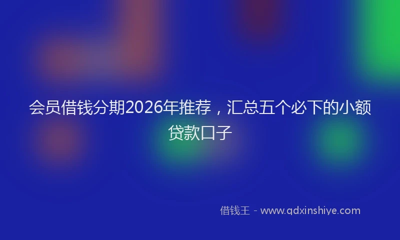 会员借钱分期2026年推荐，汇总五个必下的小额贷款口子