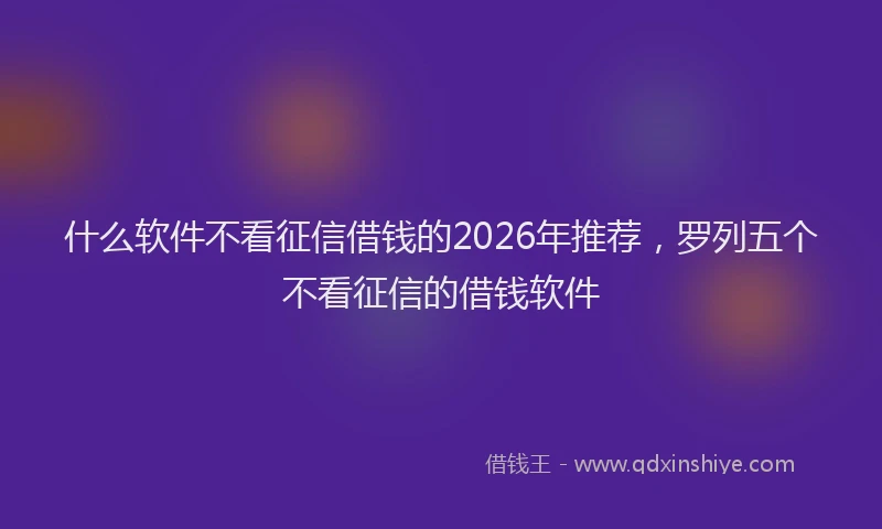 什么软件不看征信借钱的2026年推荐，罗列五个不看征信的借钱软件