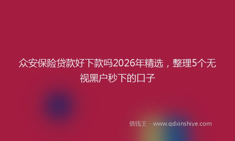 众安保险贷款好下款吗2026年精选,整理5个无视黑户秒下的口子