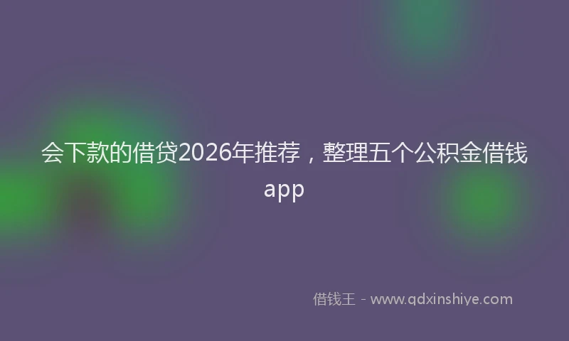会下款的借贷2026年推荐，整理五个公积金借钱app