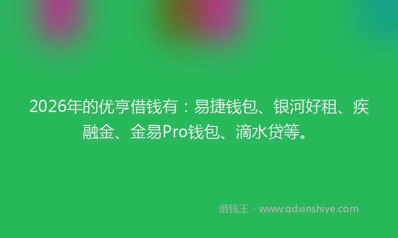 2026年的优亨借钱有：易捷钱包、银河好租、疾融金、金易Pro钱包、滴水贷等。