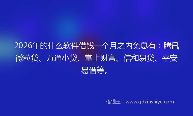 2026年的什么软件借钱一个月之内免息有：腾讯微粒贷、万通小贷、掌上财富、信和易贷、平安易借等。