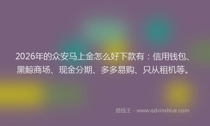 2026年的众安马上金怎么好下款有:信用钱包、黑鲸商场、现金分期、多多易购、只从租机等。