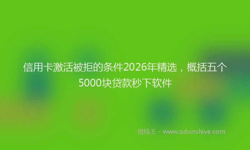 信用卡激活被拒的条件2026年精选，概括五个5000块贷款秒下软件