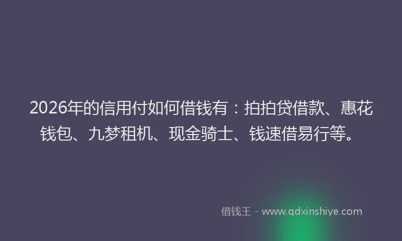2026年的信用付如何借钱有：拍拍贷借款、惠花钱包、九梦租机、现金骑士、钱速借易行等。