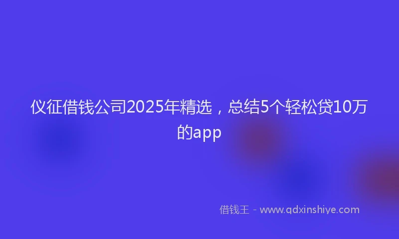 仪征借钱公司2025年精选,总结5个轻松贷10万的app
