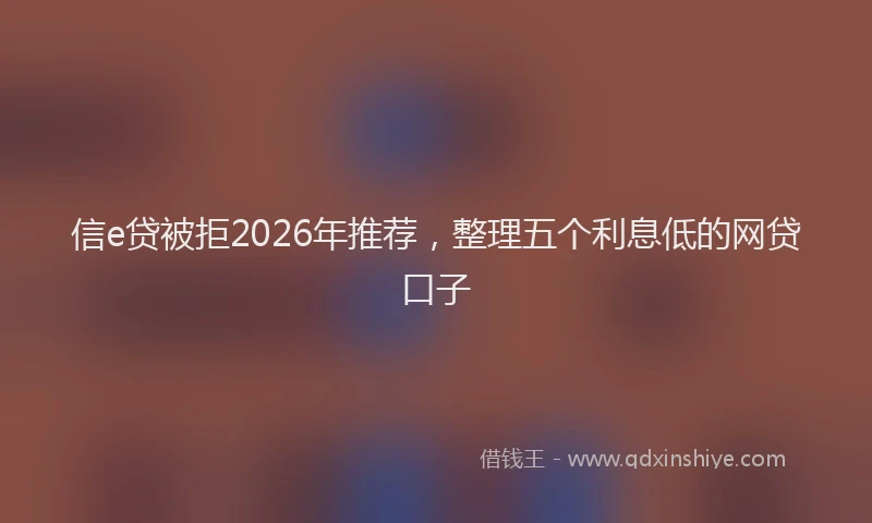 信e贷被拒2026年推荐，整理五个利息低的网贷口子