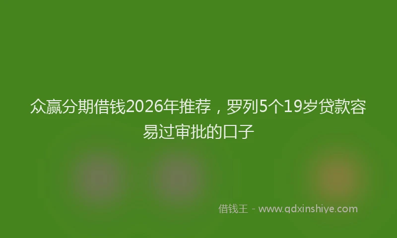 众赢分期借钱2026年推荐，罗列5个19岁贷款容易过审批的口子