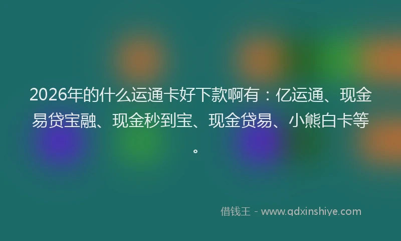 2026年的什么运通卡好下款啊有：亿运通、现金易贷宝融、现金秒到宝、现金贷易、小熊白卡等。