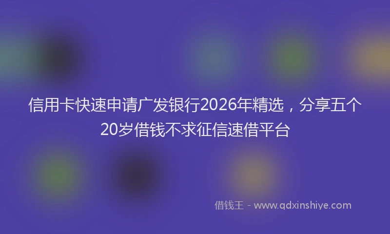 信用卡快速申请广发银行2026年精选,分享五个20岁借钱不求征信速借平台