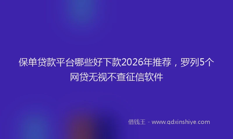 保单贷款平台哪些好下款2026年推荐，罗列5个网贷无视不查征信软件
