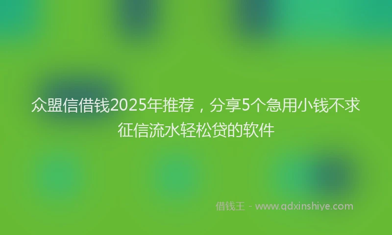 众盟信借钱2025年推荐，分享5个急用小钱不求征信流水轻松贷的软件