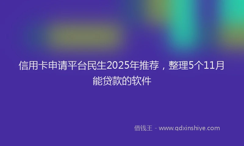 信用卡申请平台民生2025年推荐，整理5个11月能贷款的软件