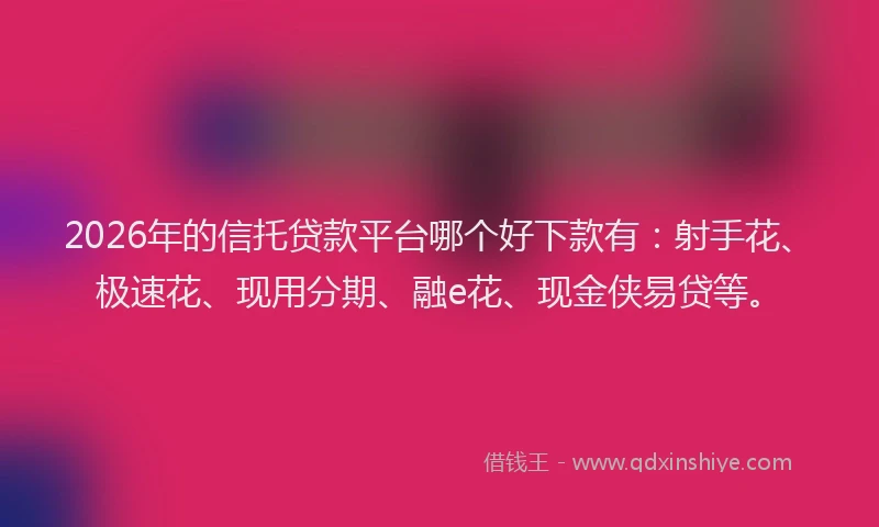 2026年的信托贷款平台哪个好下款有:射手花、极速花、现用分期、融e花、现金侠易贷等。