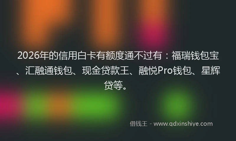 2026年的信用白卡有额度通不过有：福瑞钱包宝、汇融通钱包、现金贷款王、融悦Pro钱包、星辉贷等。