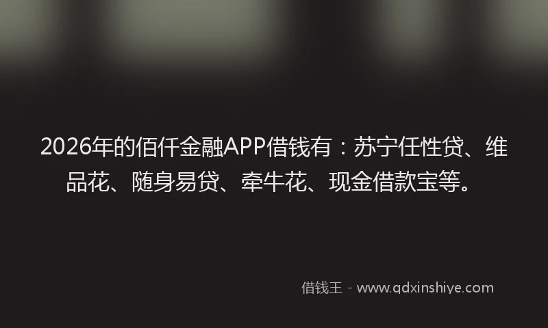 2026年的佰仟金融APP借钱有：苏宁任性贷、维品花、随身易贷、牵牛花、现金借款宝等。