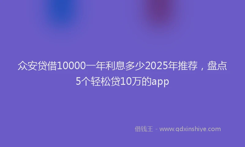 众安贷借10000一年利息多少2025年推荐，盘点5个轻松贷10万的app