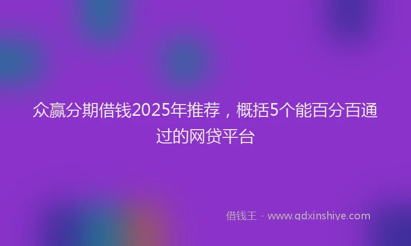众赢分期借钱2025年推荐，概括5个能百分百通过的网贷平台