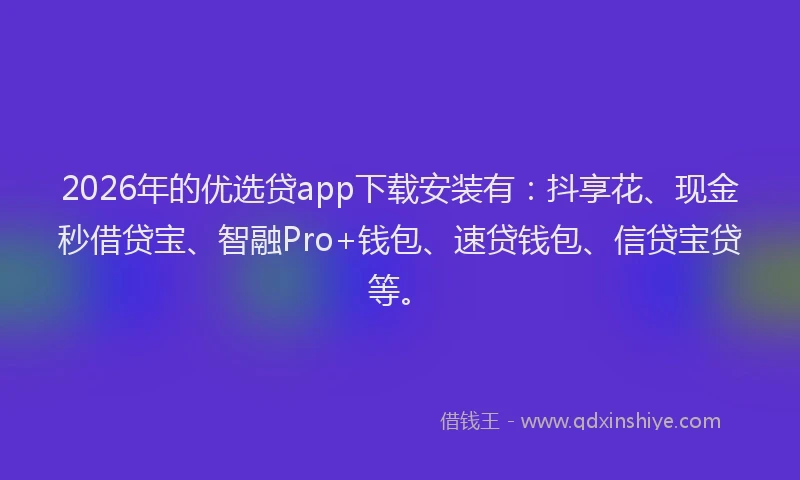 2026年的优选贷app下载安装有:抖享花、现金秒借贷宝、智融Pro+钱包、速贷钱包、信贷宝贷等。