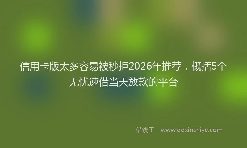 信用卡版太多容易被秒拒2026年推荐，概括5个无忧速借当天放款的平台