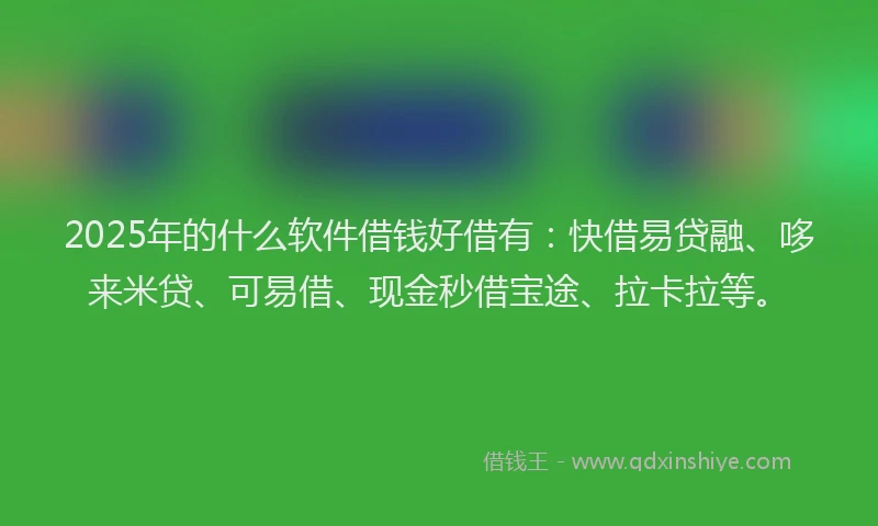 2025年的什么软件借钱好借有:快借易贷融、哆来米贷、可易借、现金秒借宝途、拉卡拉等。