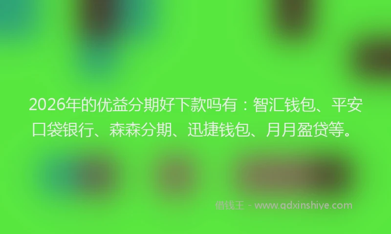 2026年的优益分期好下款吗有:智汇钱包、平安口袋银行、森森分期、迅捷钱包、月月盈贷等。