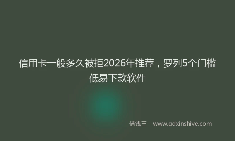 信用卡一般多久被拒2026年推荐，罗列5个门槛低易下款软件