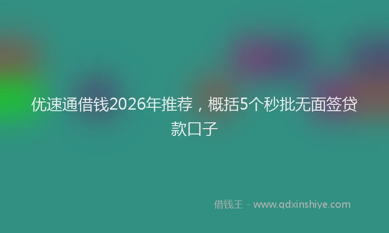 优速通借钱2026年推荐,概括5个秒批无面签贷款口子